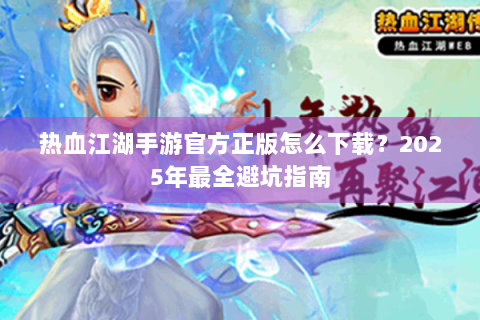 热血江湖手游官方正版怎么下载？2025年最全避坑指南