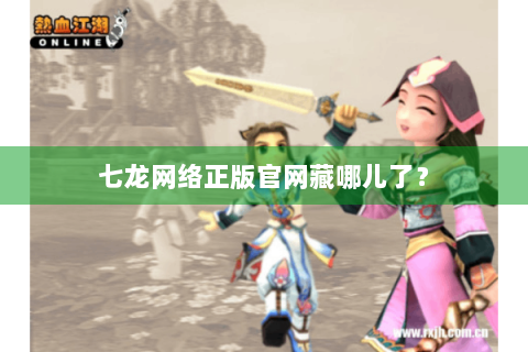七龙网络正版官网藏哪儿了？