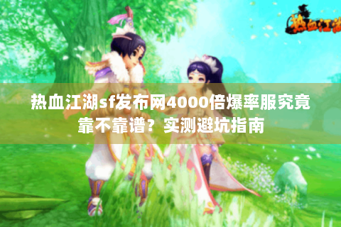 热血江湖sf发布网4000倍爆率服究竟靠不靠谱？实测避坑指南