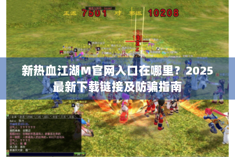 新热血江湖M官网入口在哪里？2025最新下载链接及防骗指南