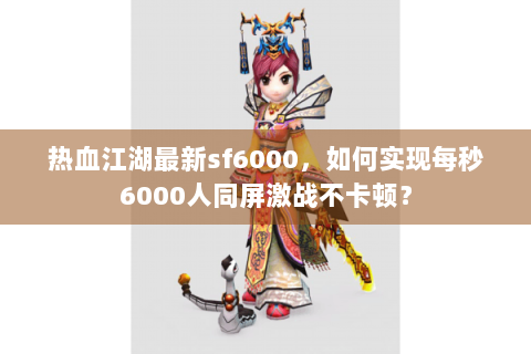 热血江湖最新sf6000，如何实现每秒6000人同屏激战不卡顿？