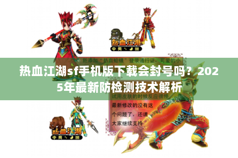 热血江湖sf手机版下载会封号吗？2025年最新防检测技术解析