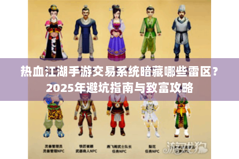 热血江湖手游交易系统暗藏哪些雷区？2025年避坑指南与致富攻略