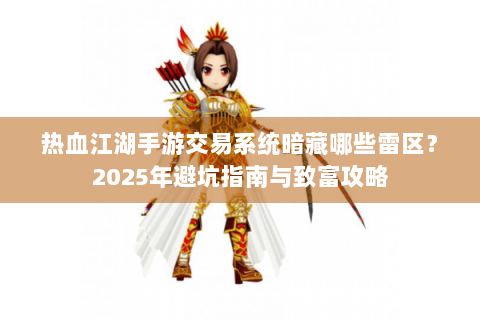 热血江湖手游交易系统暗藏哪些雷区？2025年避坑指南与致富攻略