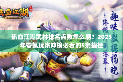 热血江湖武林排名点数怎么刷？2025年零氪玩家冲榜必看的5条捷径