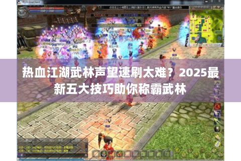 热血江湖武林声望速刷太难？2025最新五大技巧助你称霸武林