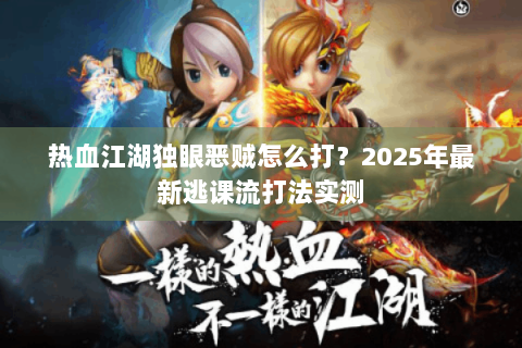 热血江湖独眼恶贼怎么打？2025年最新逃课流打法实测