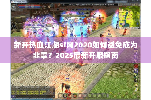 新开热血江湖sf网2020如何避免成为韭菜？2025最新开服指南