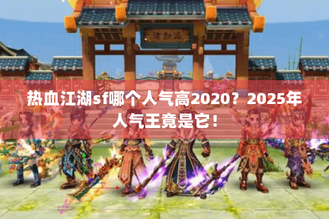 热血江湖sf哪个人气高2020？2025年人气王竟是它！