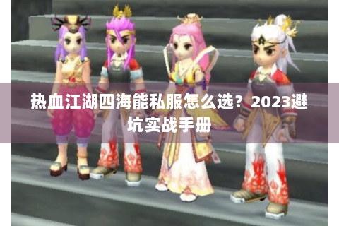 热血江湖四海能私服怎么选？2023避坑实战手册