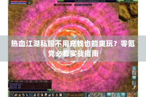 热血江湖私服不用充钱也能爽玩？零氪党必看实战指南