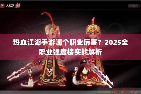 热血江湖手游哪个职业厉害？2025全职业强度榜实战解析