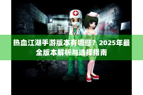 热血江湖手游版本有哪些？2025年最全版本解析与选择指南