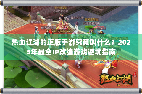 热血江湖的正版手游究竟叫什么？2025年最全IP改编游戏避坑指南