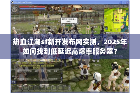 热血江湖sf新开发布网实测，2025年如何找到低延迟高爆率服务器？