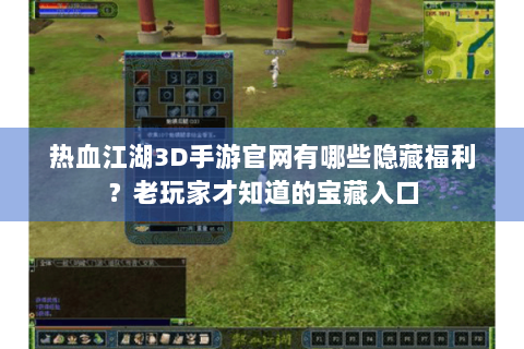 热血江湖3D手游官网有哪些隐藏福利？老玩家才知道的宝藏入口