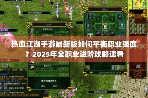 热血江湖手游最新版如何平衡职业强度？2025年全职业进阶攻略速看