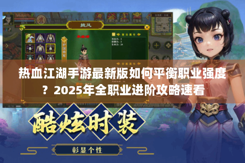 热血江湖手游最新版如何平衡职业强度？2025年全职业进阶攻略速看
