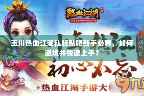 玉川热血江湖私服贴吧新手必看，如何避坑并快速上手？