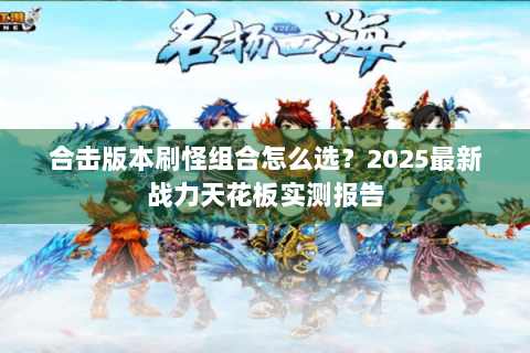 合击版本刷怪组合怎么选？2025最新战力天花板实测报告