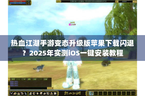 热血江湖手游变态升级版苹果下载闪退？2025年实测iOS一键安装教程