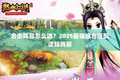 合击阵容怎么选？2025最强组合搭配逻辑拆解