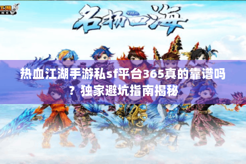 热血江湖手游私sf平台365真的靠谱吗？独家避坑指南揭秘