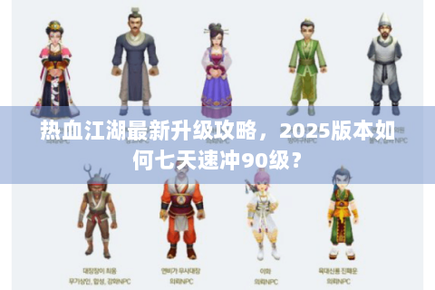 热血江湖最新升级攻略，2025版本如何七天速冲90级？
