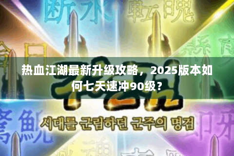 热血江湖最新升级攻略，2025版本如何七天速冲90级？