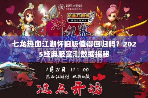 七龙热血江湖怀旧版值得回归吗？2025经典服实测数据揭秘
