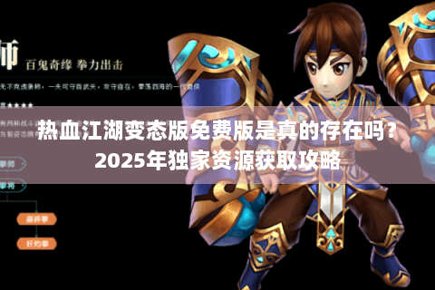热血江湖变态版免费版是真的存在吗？2025年独家资源获取攻略