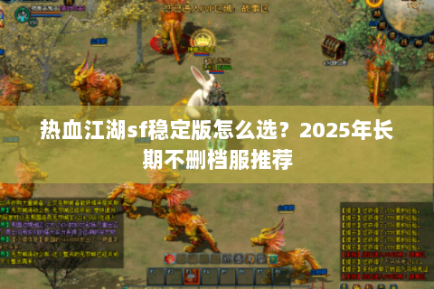 热血江湖sf稳定版怎么选？2025年长期不删档服推荐