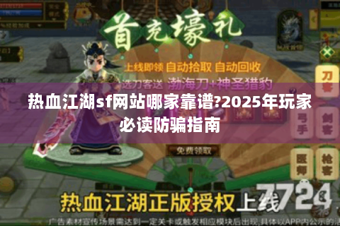 热血江湖sf网站哪家靠谱?2025年玩家必读防骗指南