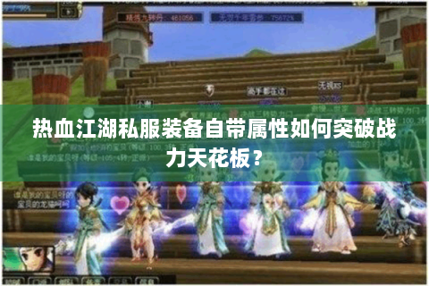 热血江湖私服装备自带属性如何突破战力天花板？