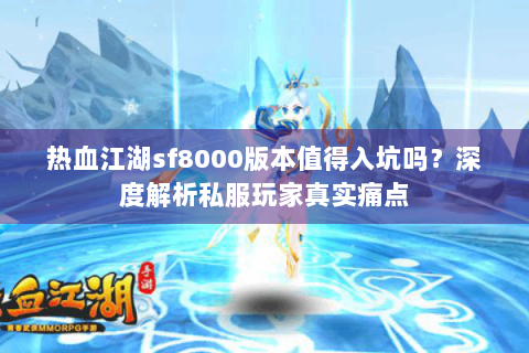 热血江湖sf8000版本值得入坑吗？深度解析私服玩家真实痛点