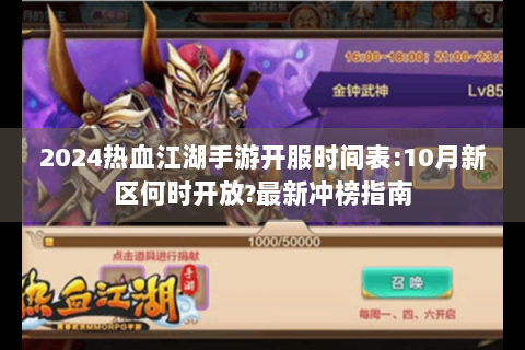 2024热血江湖手游开服时间表:10月新区何时开放?最新冲榜指南