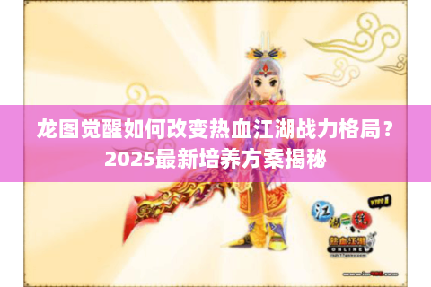 龙图觉醒如何改变热血江湖战力格局？2025最新培养方案揭秘