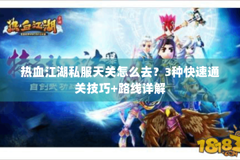 热血江湖私服天关怎么去？3种快速通关技巧+路线详解
