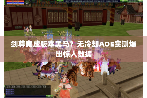 剑尊竟成版本黑马？无冷却AOE实测爆出惊人数据