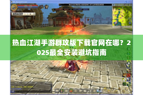 热血江湖手游群攻版下载官网在哪？2025最全安装避坑指南
