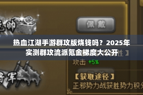 热血江湖手游群攻版烧钱吗？2025年实测群攻流派氪金梯度大公开