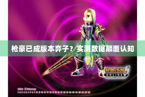 枪豪已成版本弃子？实测数据颠覆认知
