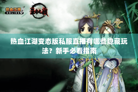 热血江湖变态版私服直播有哪些隐藏玩法？新手必看指南