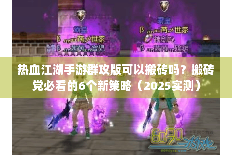 热血江湖手游群攻版可以搬砖吗？搬砖党必看的6个新策略（2025实测）