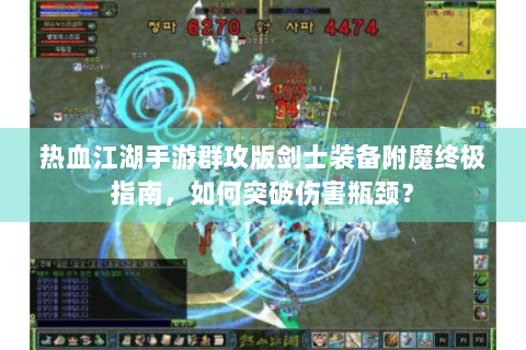 热血江湖手游群攻版剑士装备附魔终极指南，如何突破伤害瓶颈？