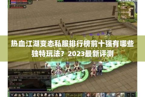 热血江湖变态私服排行榜前十强有哪些独特玩法？2023最新评测