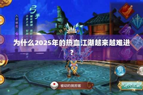 为什么2025年的热血江湖越来越难进？