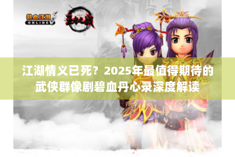 江湖情义已死？2025年最值得期待的武侠群像剧碧血丹心录深度解读