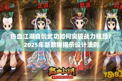 热血江湖自创武功如何突破战力瓶颈？2025年新数据揭示设计法则