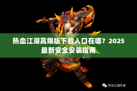 热血江湖高爆版下载入口在哪？2025最新安全安装指南